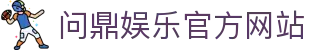 问鼎娱乐官方网站 - 官网主页直达大厅